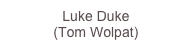 Luke Duke
(Tom...