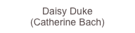 Daisy Duke
(Catherine...
